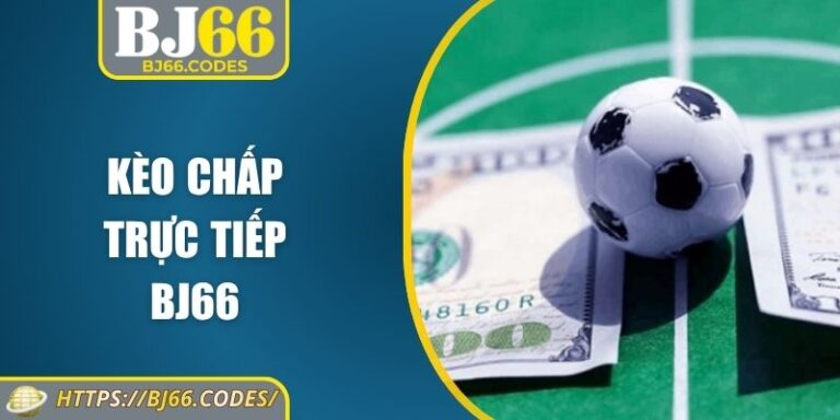 Kèo Chấp Trực Tiếp BJ66 – Bứt Phá Từng Phút Thi Đấu 7 Kèo chấp trực tiếp BJ66