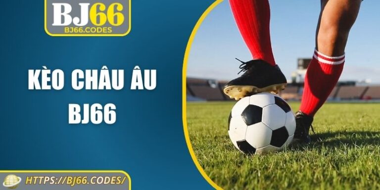 Kèo Châu Âu BJ66 – Hướng Dẫn Toàn Diện Từ A Đến Z 2 Kèo châu Âu BJ66