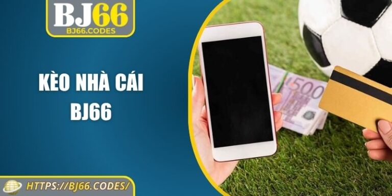 Kèo Nhà Cái BJ66 – Nơi Bet Thủ Tìm Thấy Lợi Thế Vàng 8 Kèo nhà cái BJ66
